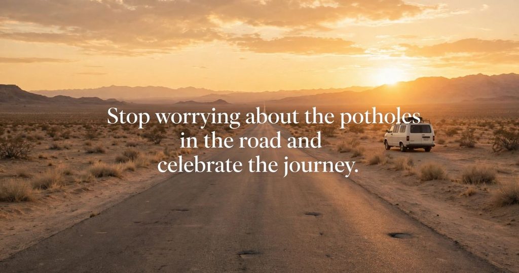 Stop worrying about the potholes in the road and celebrate the journey.